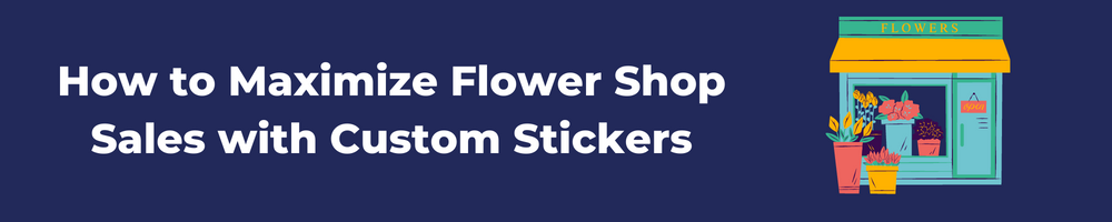 How to Maximize Flower Shop Sales with Custom Stickers