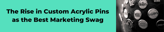 The Rise in Custom Acrylic Pins as the Best Marketing Swag